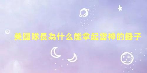 美國隊長為什么能拿起雷神的錘子，美國隊長是復仇者聯盟的隊長嗎